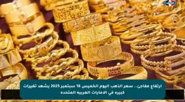 ارتفاع مفاجئ.. سعر الذهب اليوم الخميس 18 سبتمبر 2025 يشهد تغيرات كبيرة في الإمارات العربية المتحدة